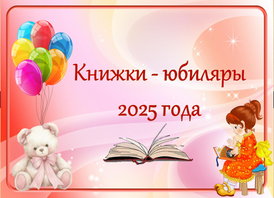 Тематическая подборка: Книжки – юбиляры 2025 года